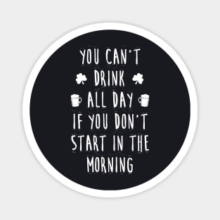 You can't drink all day if you don't start in the morning Magnet